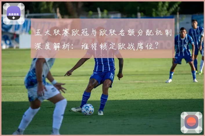五大联赛欧冠与欧联名额分配机制深度解析：谁将锁定欧战席位？