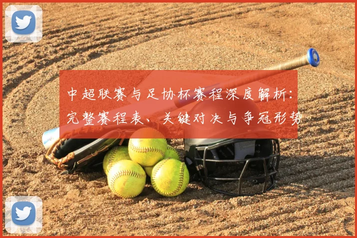 中超联赛与足协杯赛程深度解析：完整赛程表、关键对决与争冠形势全览