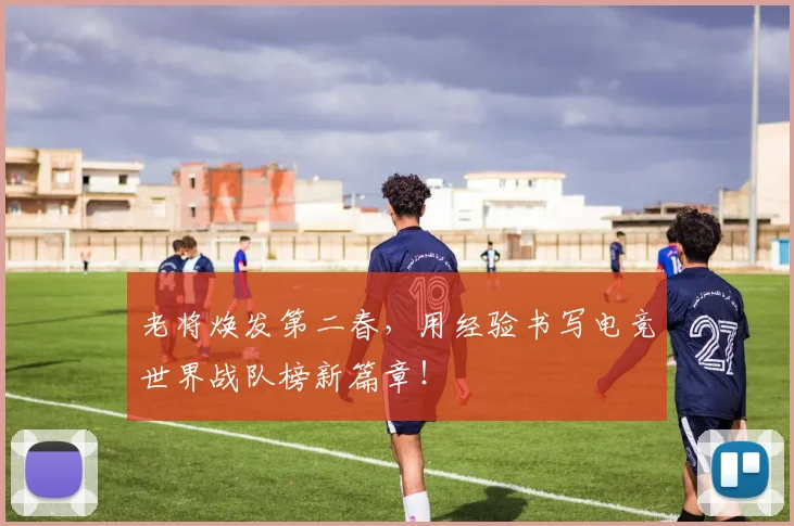 老将焕发第二春，用经验书写电竞世界战队榜新篇章！