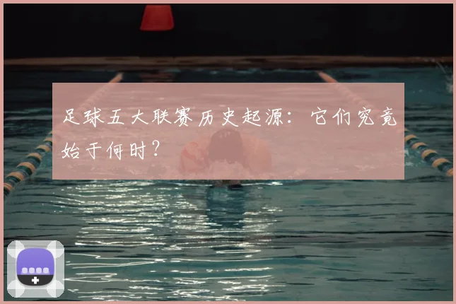 足球五大联赛历史起源：它们究竟始于何时？