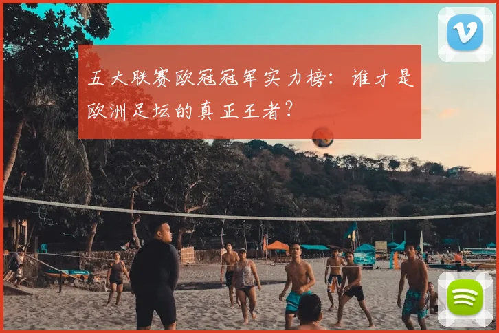 五大联赛欧冠冠军实力榜：谁才是欧洲足坛的真正王者？