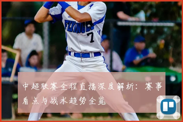 中超联赛全程直播深度解析：赛事看点与战术趋势全览