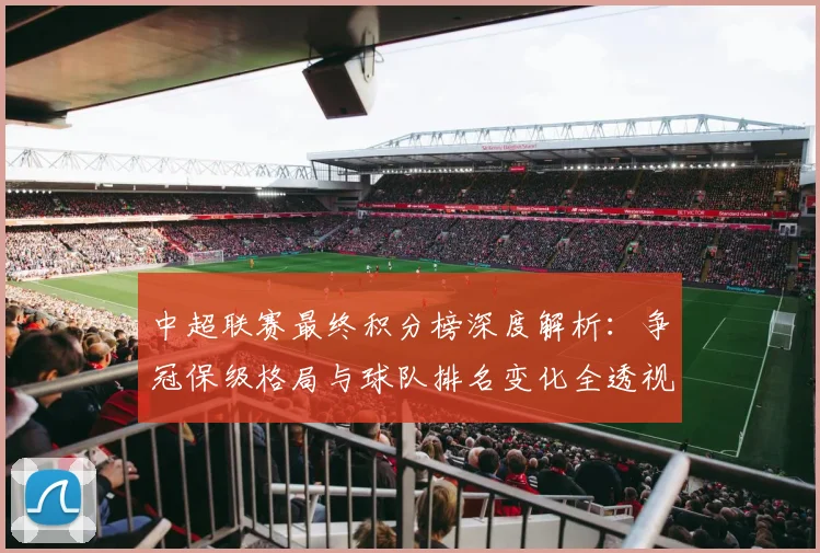 中超联赛最终积分榜深度解析:争冠保级格局与球队排名变化全透视