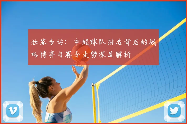独家专访：中超球队排名背后的战略博弈与赛季走势深度解析